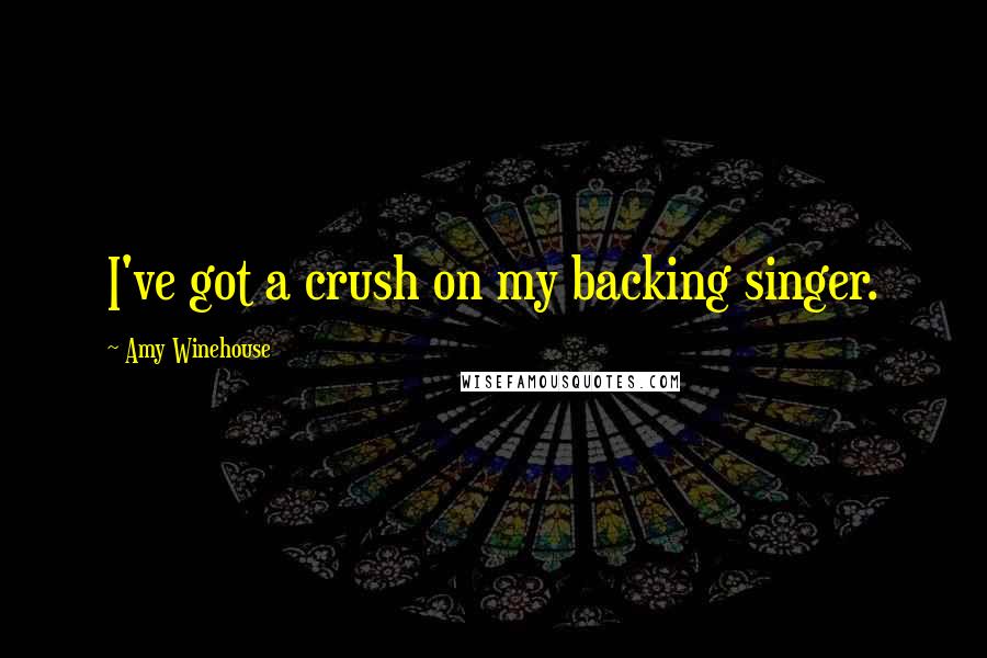 Amy Winehouse Quotes: I've got a crush on my backing singer.