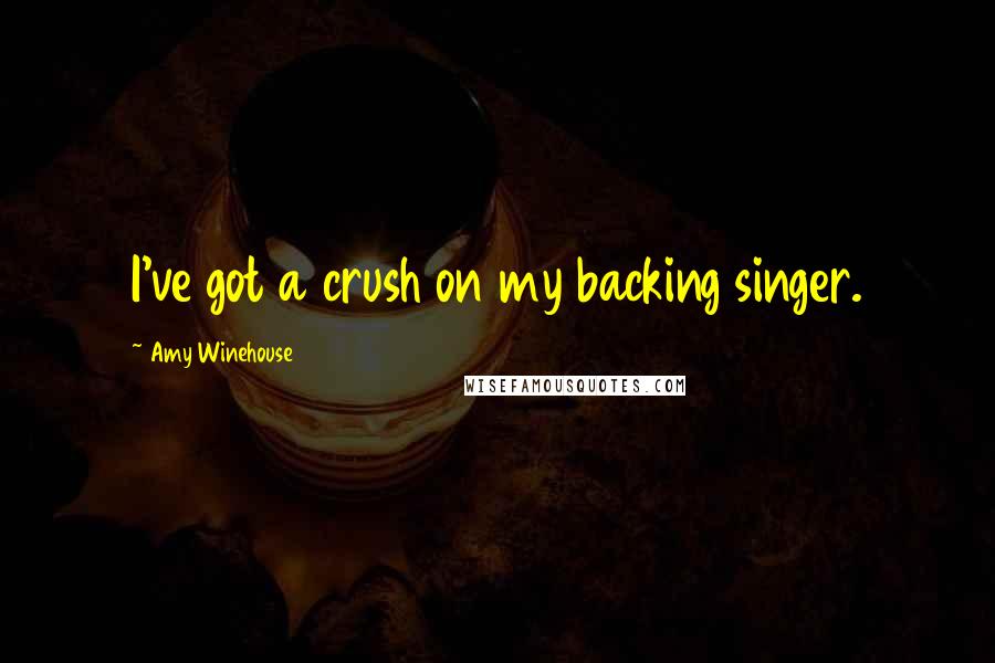 Amy Winehouse Quotes: I've got a crush on my backing singer.