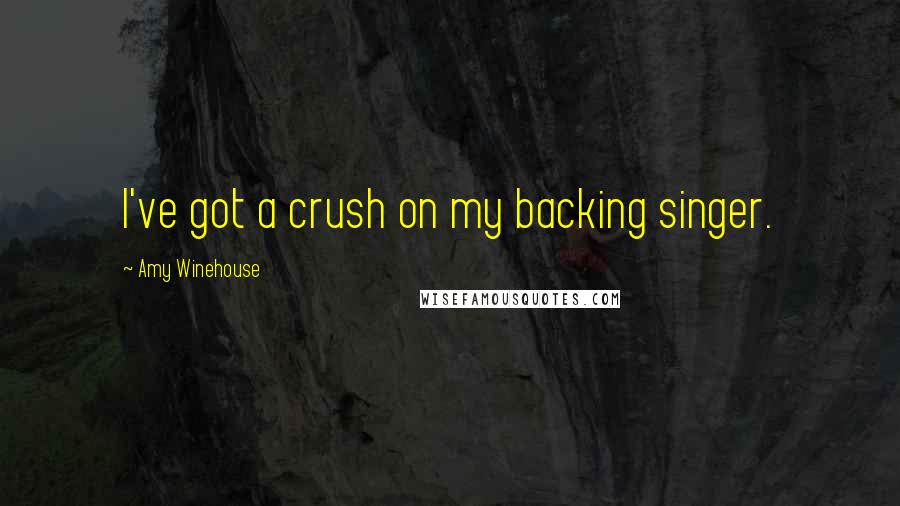 Amy Winehouse Quotes: I've got a crush on my backing singer.