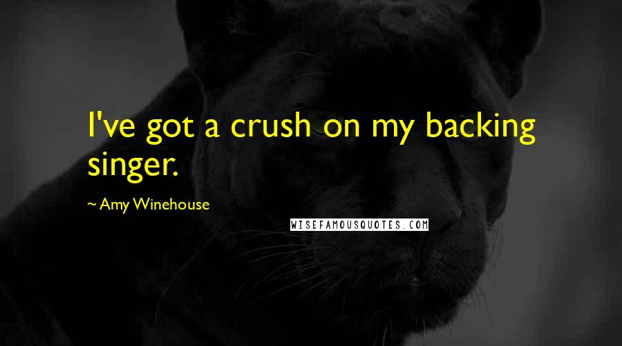 Amy Winehouse Quotes: I've got a crush on my backing singer.