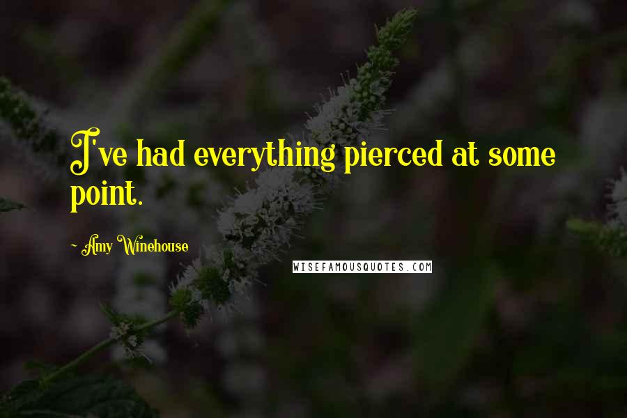 Amy Winehouse Quotes: I've had everything pierced at some point.