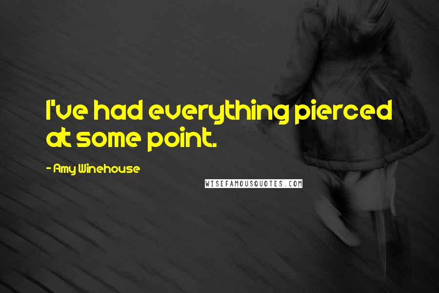 Amy Winehouse Quotes: I've had everything pierced at some point.