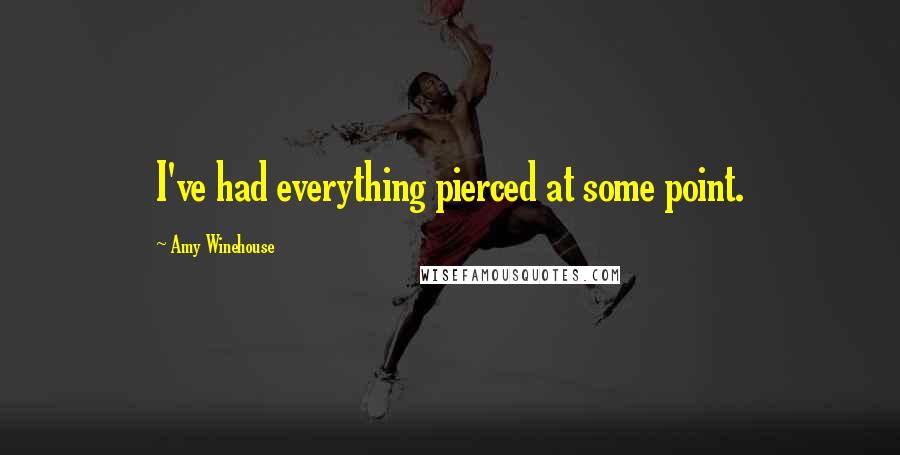 Amy Winehouse Quotes: I've had everything pierced at some point.