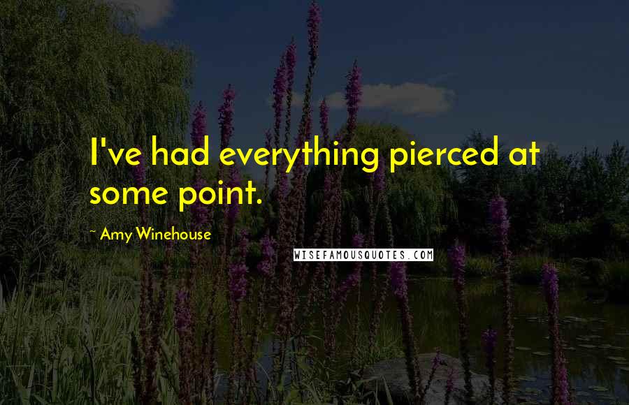 Amy Winehouse Quotes: I've had everything pierced at some point.