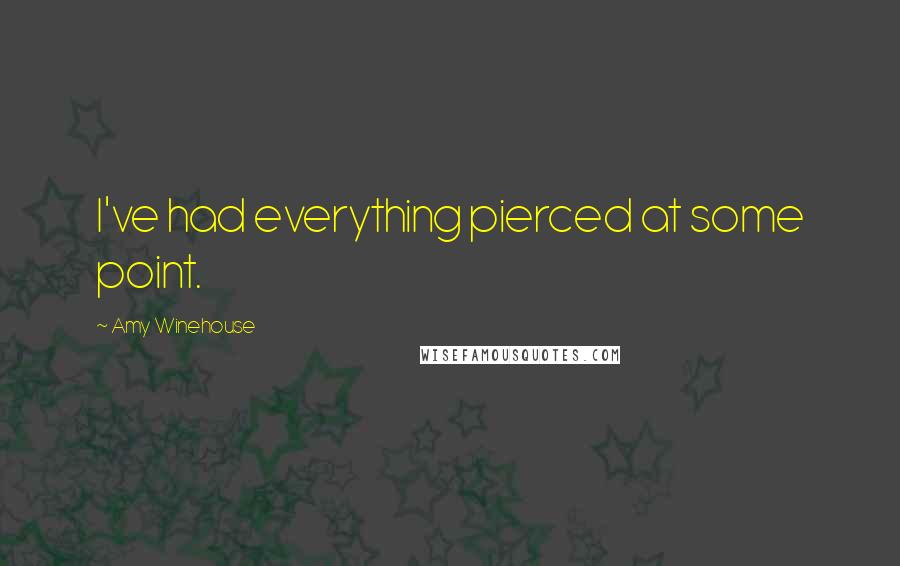 Amy Winehouse Quotes: I've had everything pierced at some point.