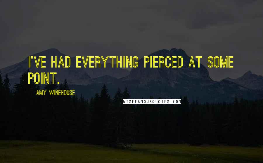 Amy Winehouse Quotes: I've had everything pierced at some point.