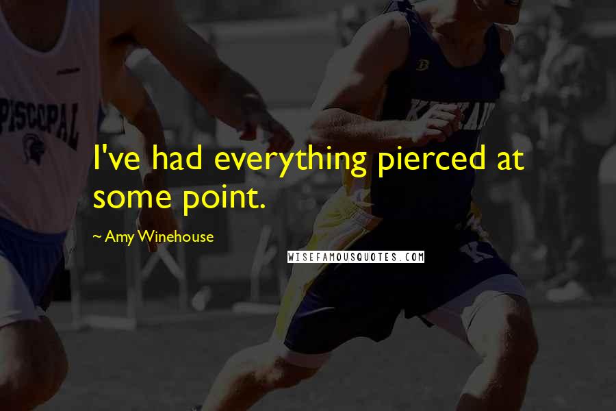 Amy Winehouse Quotes: I've had everything pierced at some point.