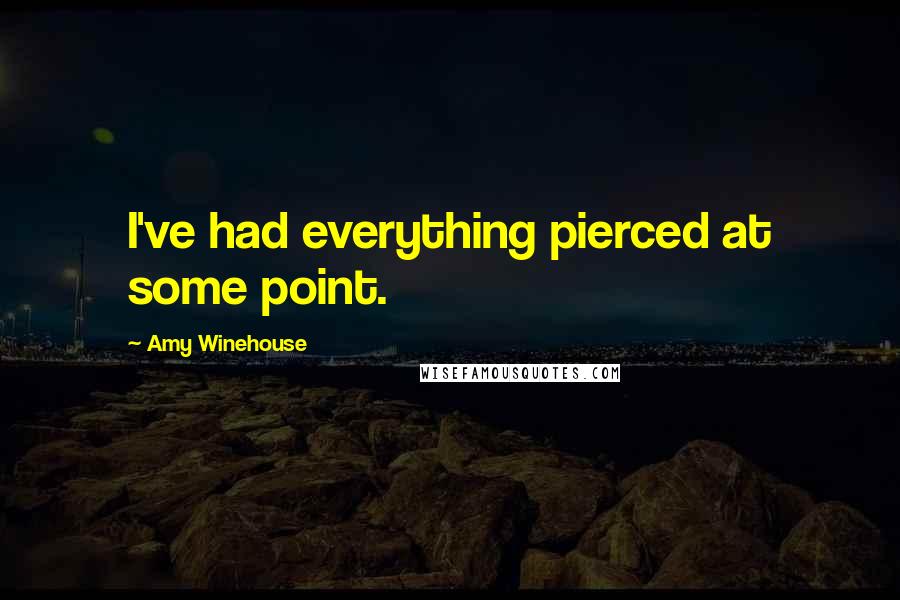 Amy Winehouse Quotes: I've had everything pierced at some point.