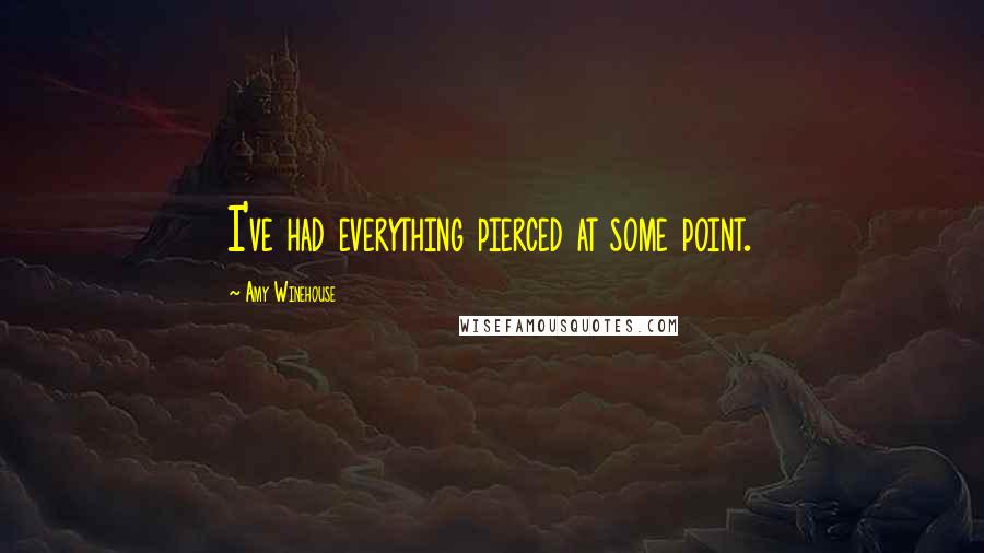 Amy Winehouse Quotes: I've had everything pierced at some point.