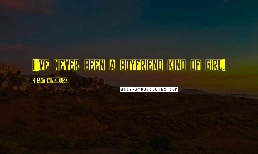 Amy Winehouse Quotes: I've never been a boyfriend kind of girl.