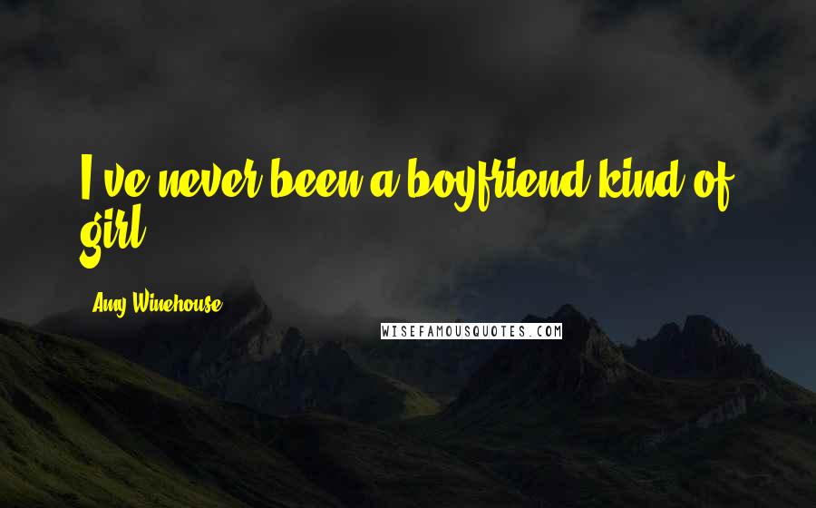 Amy Winehouse Quotes: I've never been a boyfriend kind of girl.