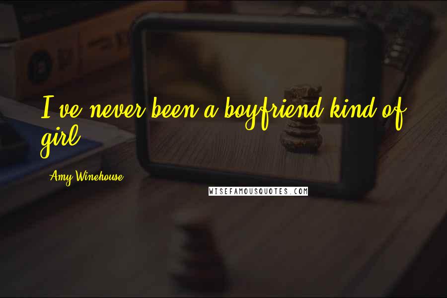 Amy Winehouse Quotes: I've never been a boyfriend kind of girl.