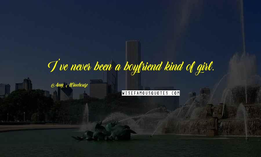Amy Winehouse Quotes: I've never been a boyfriend kind of girl.