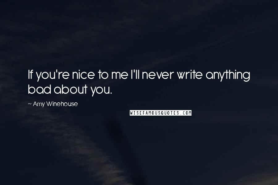 Amy Winehouse Quotes: If you're nice to me I'll never write anything bad about you.