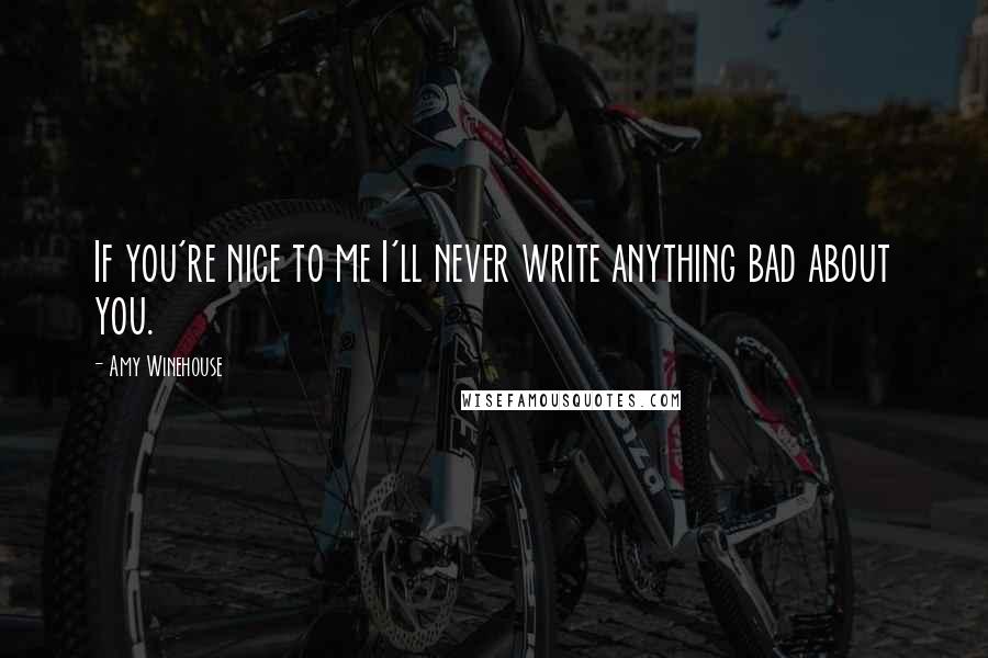 Amy Winehouse Quotes: If you're nice to me I'll never write anything bad about you.