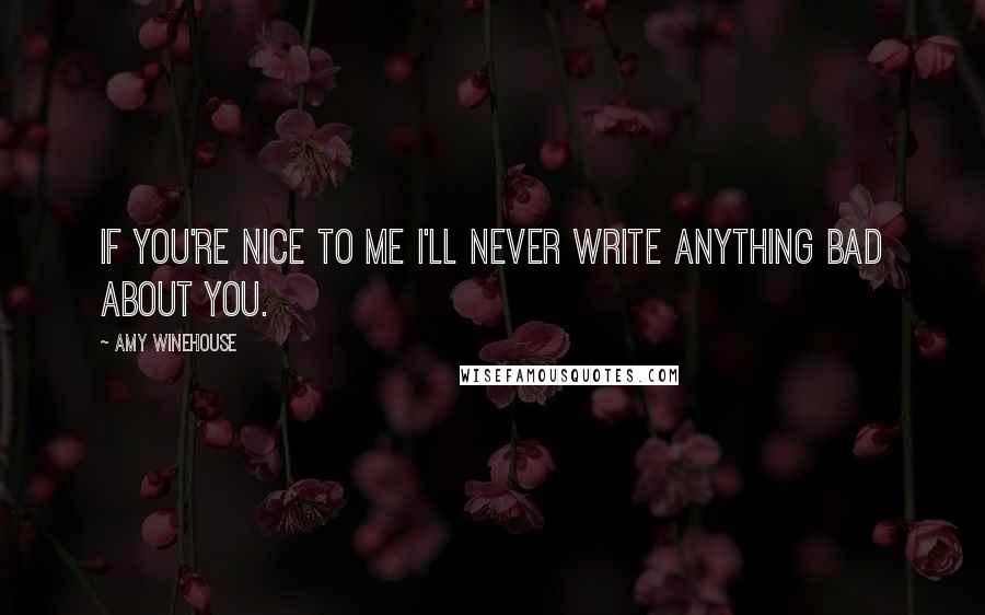 Amy Winehouse Quotes: If you're nice to me I'll never write anything bad about you.