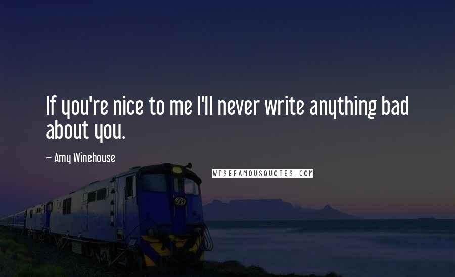 Amy Winehouse Quotes: If you're nice to me I'll never write anything bad about you.