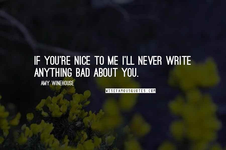 Amy Winehouse Quotes: If you're nice to me I'll never write anything bad about you.