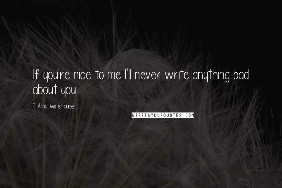 Amy Winehouse Quotes: If you're nice to me I'll never write anything bad about you.