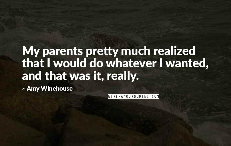 Amy Winehouse Quotes: My parents pretty much realized that I would do whatever I wanted, and that was it, really.