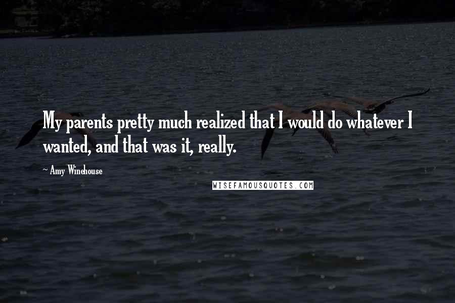 Amy Winehouse Quotes: My parents pretty much realized that I would do whatever I wanted, and that was it, really.