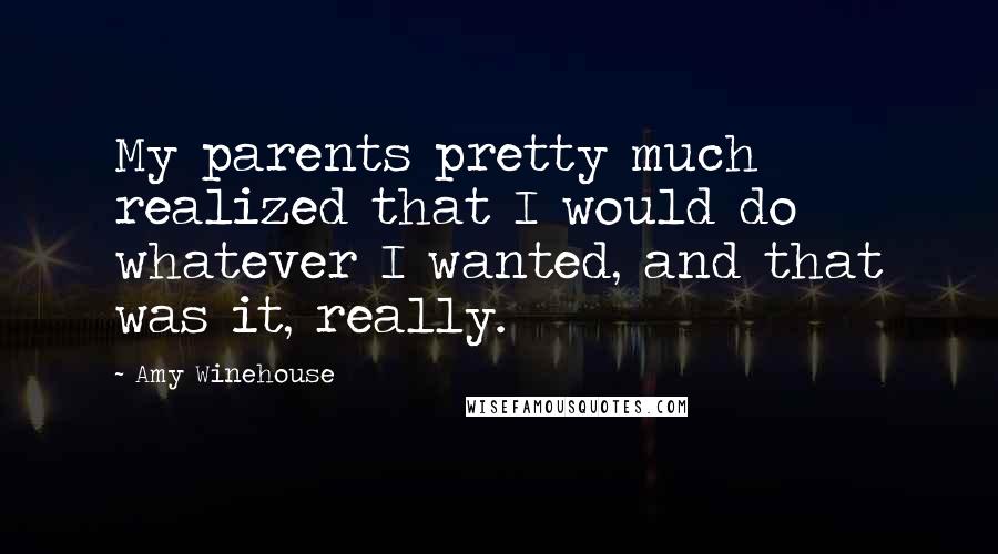 Amy Winehouse Quotes: My parents pretty much realized that I would do whatever I wanted, and that was it, really.