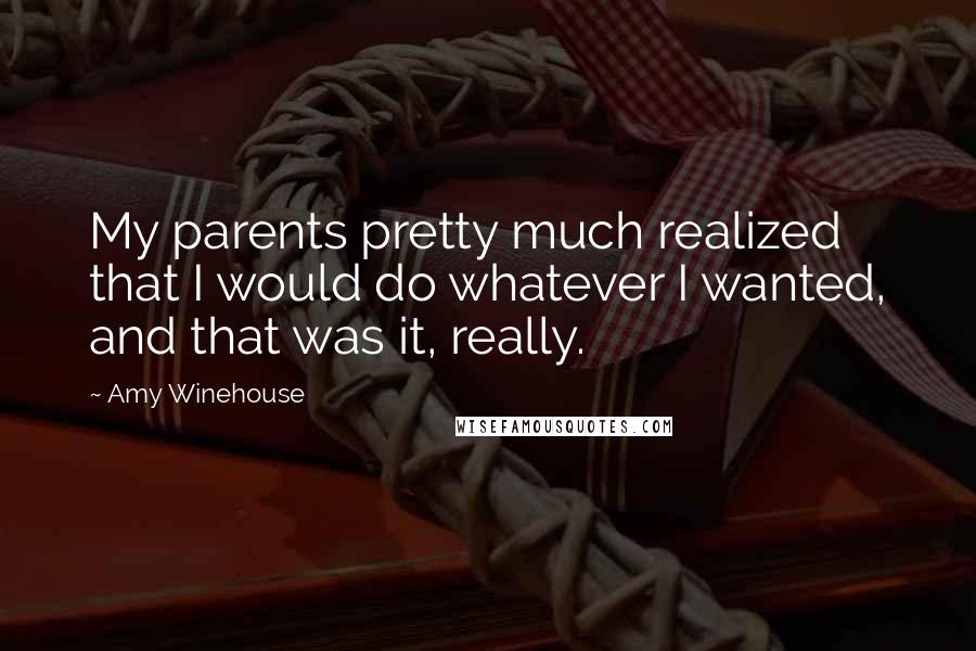 Amy Winehouse Quotes: My parents pretty much realized that I would do whatever I wanted, and that was it, really.
