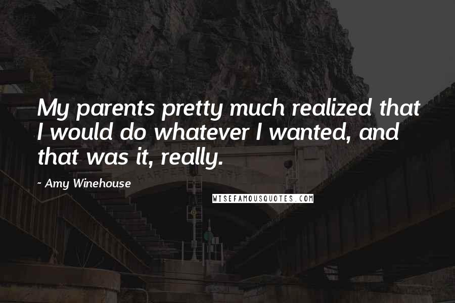 Amy Winehouse Quotes: My parents pretty much realized that I would do whatever I wanted, and that was it, really.