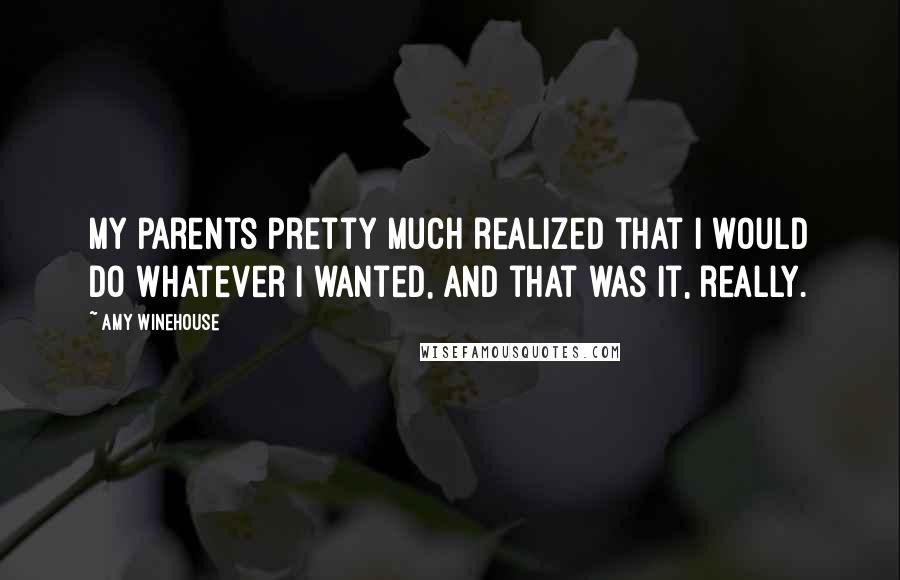 Amy Winehouse Quotes: My parents pretty much realized that I would do whatever I wanted, and that was it, really.