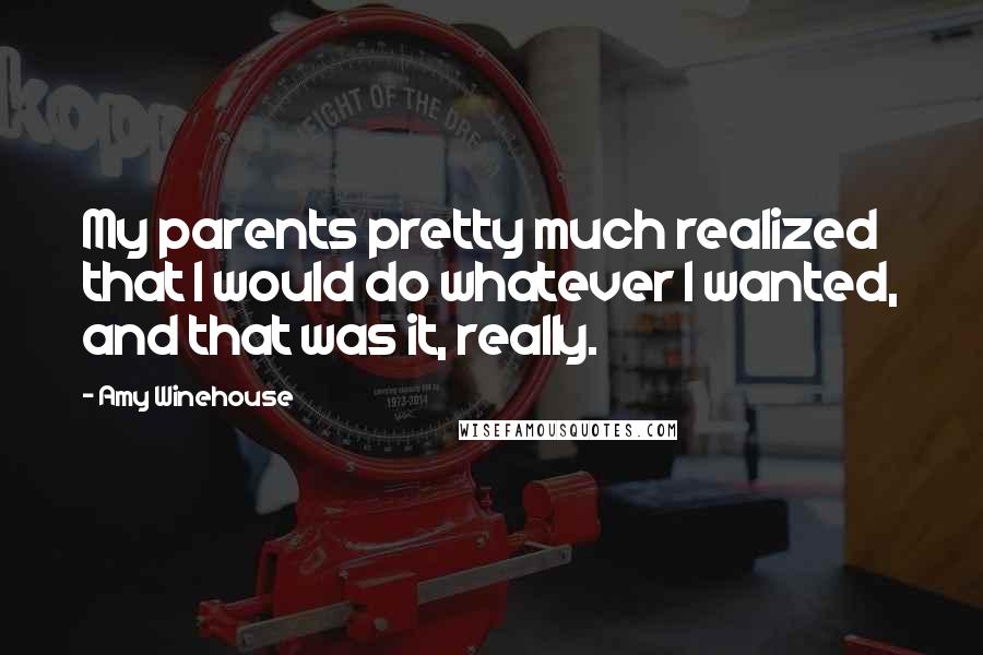 Amy Winehouse Quotes: My parents pretty much realized that I would do whatever I wanted, and that was it, really.