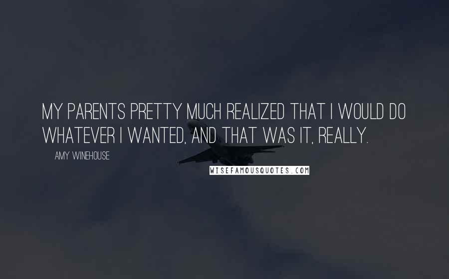 Amy Winehouse Quotes: My parents pretty much realized that I would do whatever I wanted, and that was it, really.