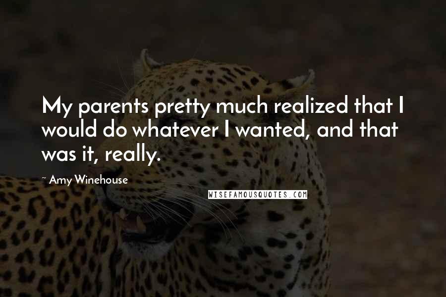 Amy Winehouse Quotes: My parents pretty much realized that I would do whatever I wanted, and that was it, really.