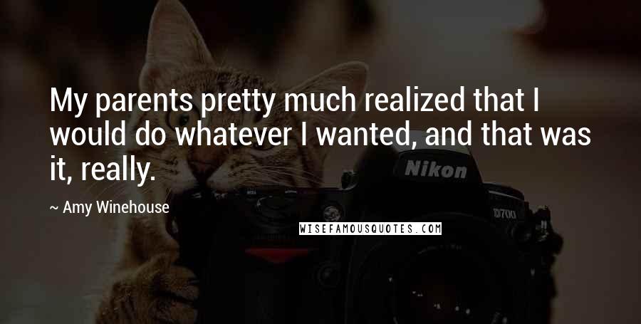 Amy Winehouse Quotes: My parents pretty much realized that I would do whatever I wanted, and that was it, really.