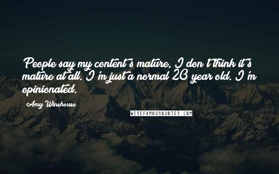 Amy Winehouse Quotes: People say my content's mature, I don't think it's mature at all. I'm just a normal 20 year old. I'm opinionated.