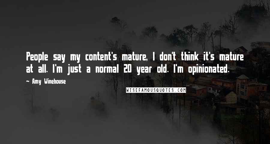 Amy Winehouse Quotes: People say my content's mature, I don't think it's mature at all. I'm just a normal 20 year old. I'm opinionated.