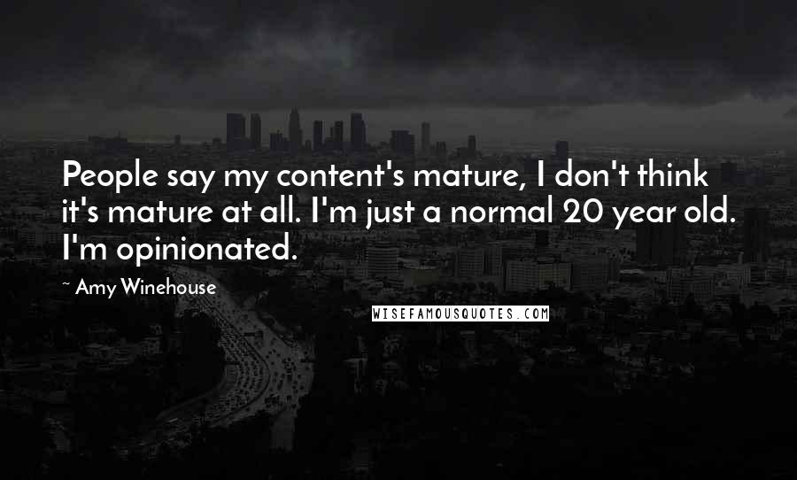 Amy Winehouse Quotes: People say my content's mature, I don't think it's mature at all. I'm just a normal 20 year old. I'm opinionated.
