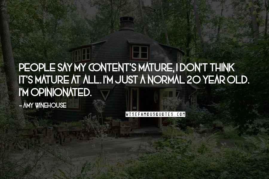 Amy Winehouse Quotes: People say my content's mature, I don't think it's mature at all. I'm just a normal 20 year old. I'm opinionated.