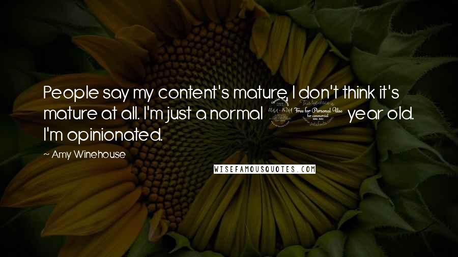 Amy Winehouse Quotes: People say my content's mature, I don't think it's mature at all. I'm just a normal 20 year old. I'm opinionated.