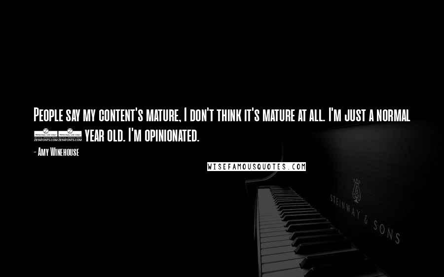 Amy Winehouse Quotes: People say my content's mature, I don't think it's mature at all. I'm just a normal 20 year old. I'm opinionated.