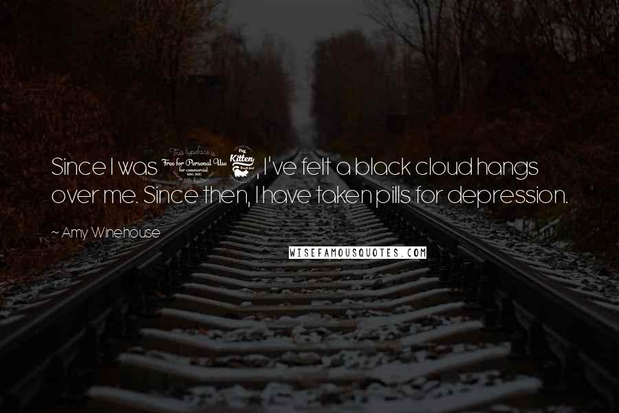 Amy Winehouse Quotes: Since I was 16, I've felt a black cloud hangs over me. Since then, I have taken pills for depression.