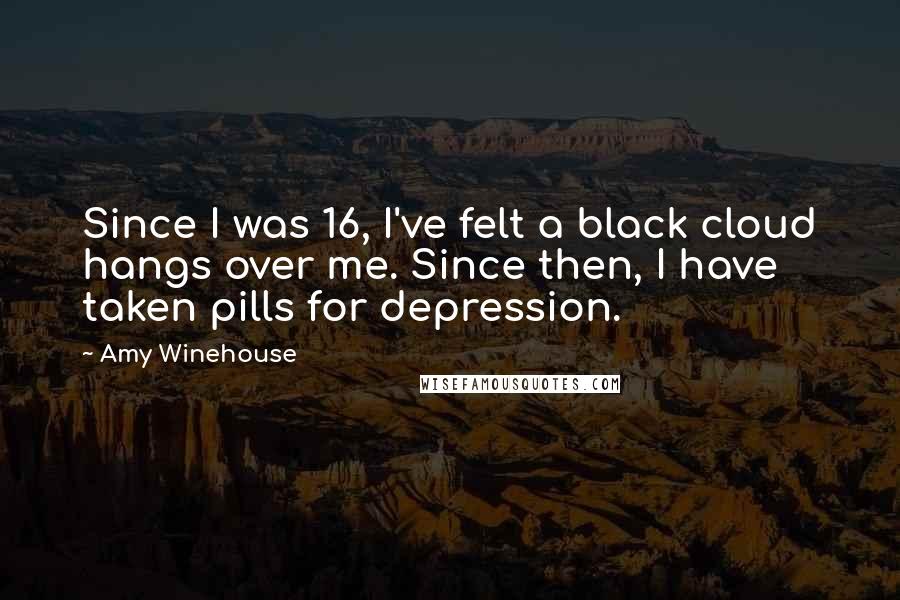 Amy Winehouse Quotes: Since I was 16, I've felt a black cloud hangs over me. Since then, I have taken pills for depression.