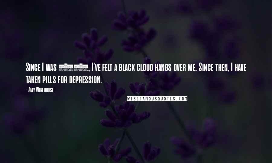 Amy Winehouse Quotes: Since I was 16, I've felt a black cloud hangs over me. Since then, I have taken pills for depression.