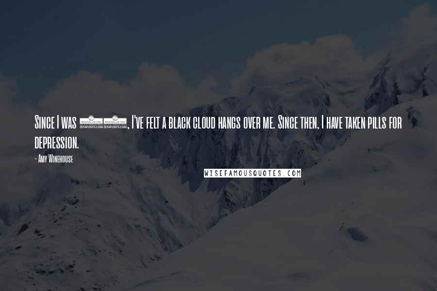 Amy Winehouse Quotes: Since I was 16, I've felt a black cloud hangs over me. Since then, I have taken pills for depression.