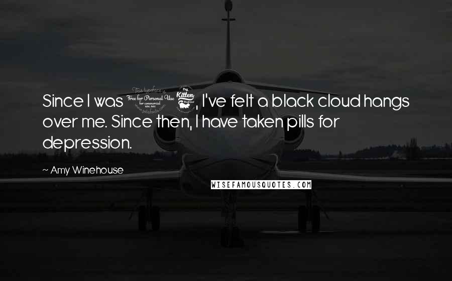 Amy Winehouse Quotes: Since I was 16, I've felt a black cloud hangs over me. Since then, I have taken pills for depression.