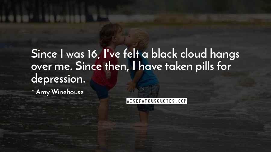 Amy Winehouse Quotes: Since I was 16, I've felt a black cloud hangs over me. Since then, I have taken pills for depression.