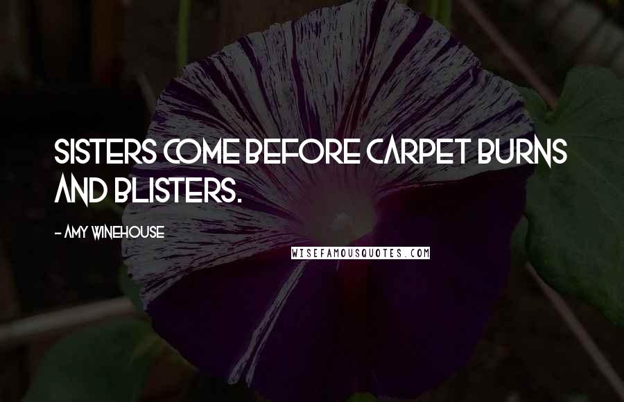 Amy Winehouse Quotes: Sisters come before carpet burns and blisters.