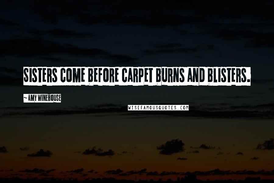 Amy Winehouse Quotes: Sisters come before carpet burns and blisters.