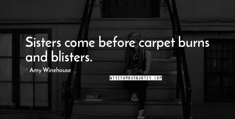 Amy Winehouse Quotes: Sisters come before carpet burns and blisters.