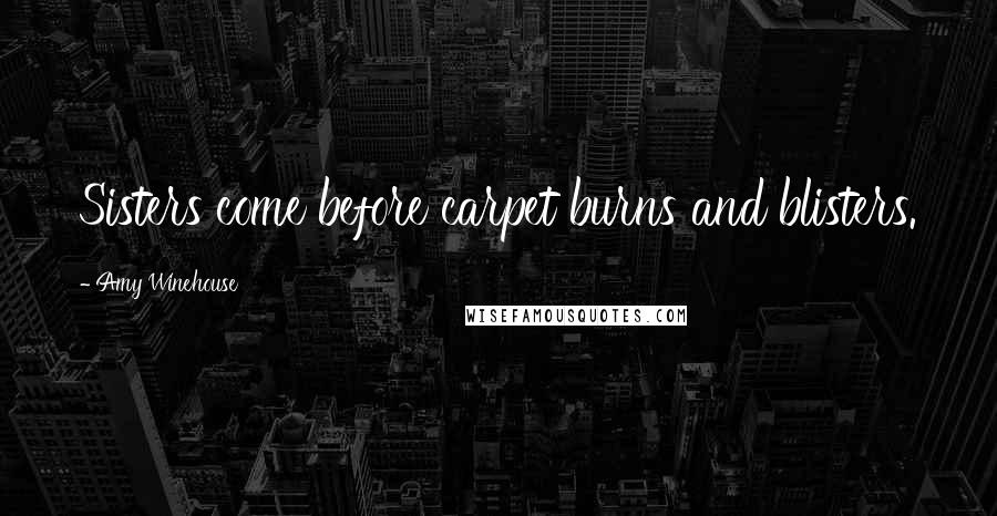 Amy Winehouse Quotes: Sisters come before carpet burns and blisters.