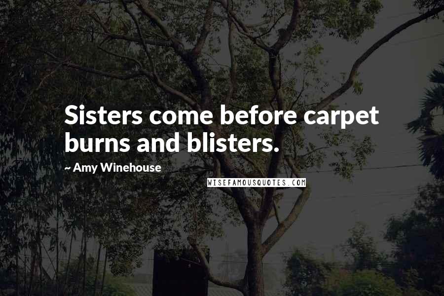 Amy Winehouse Quotes: Sisters come before carpet burns and blisters.